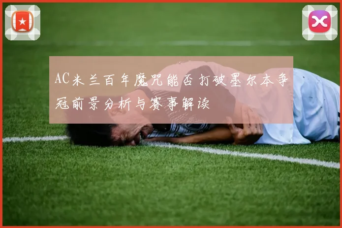 AC米兰百年魔咒能否打破墨尔本争冠前景分析与赛事解读