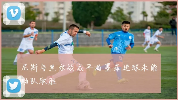 尼斯与里尔战成平局墨菲进球未能助队取胜