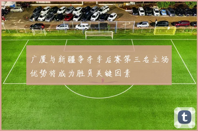 广厦与新疆争夺季后赛第三名主场优势将成为胜负关键因素